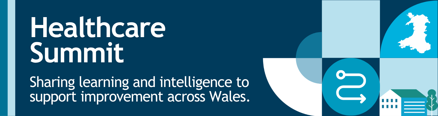 Healthcare  Summit. Sharing learning and intelligence to support improvement across Wales.