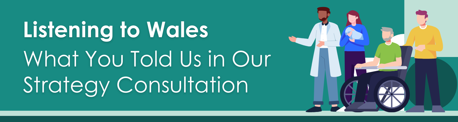 Listening to Wales: What You Told Us in Our Strategy Consultation