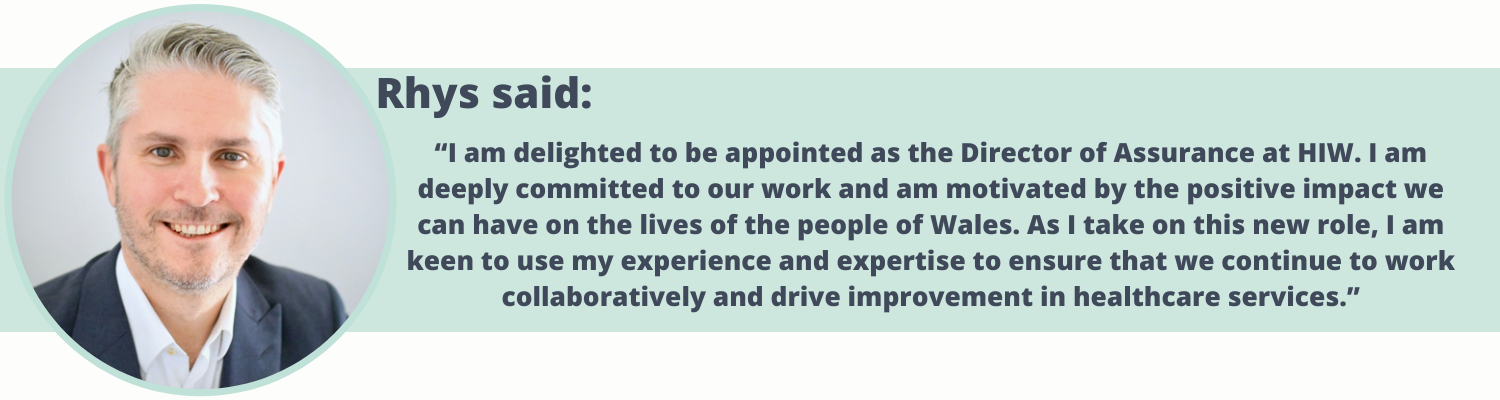 “I am delighted to be appointed as the Director of Assurance at HIW. I am deeply committed to our work and am motivated by the positive impact we can have on the lives of the people of Wales. As I take on this new role, I am keen to use my experience and expertise to ensure that we continue to work collaboratively and drive improvement in healthcare services.”